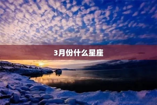 三月份出生的是什么星座（三月份星座特征解析）