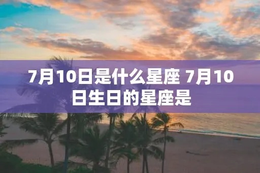 7月10号是什么星座，7月10号生日星座特点解析