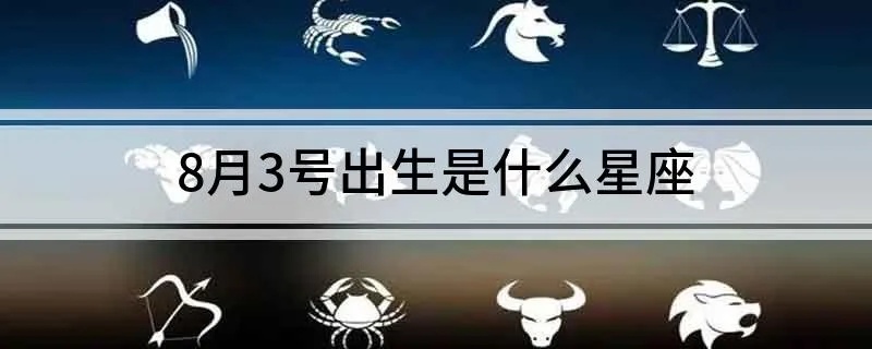 8月初三出生的人是什么星座？8月初三星座特点解析