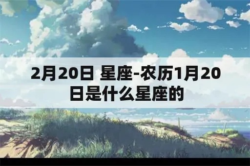 农历2月20日是什个星座，农历2月20日生日星座特点分析