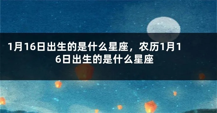 1.16什么星座（1月16日出生的人属于什么星座）