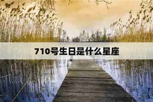 710是什么星座（了解710生日的人属于什么星座）