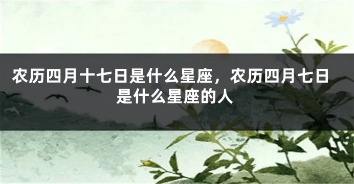 农历四月初七是什么星座，四月初七出生的人性格特点分析