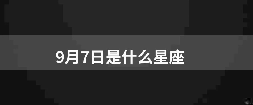 9月7号生日星座是什么,9月7日星座特点解析