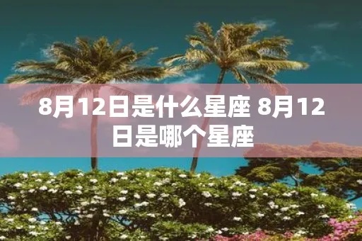 8月12号是什么星座，8月12日生日星座特点解析