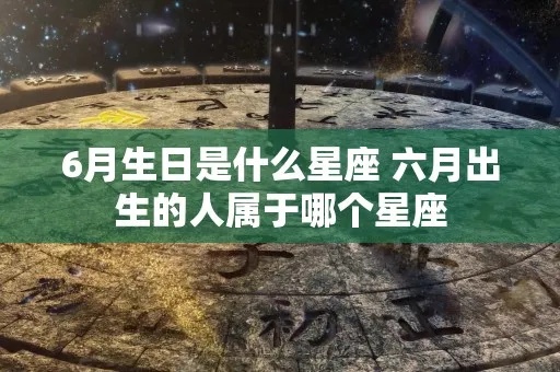 6月末出生的星座有哪些，6月底生日星座特点分析