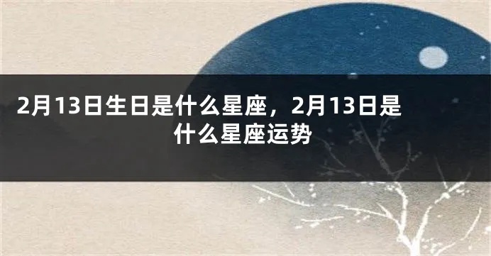 2月13日是什么星座,2月13日星座运势解析