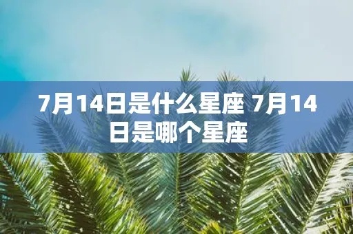 7月14日出生的人是什么星座？7月14日星座运势分析