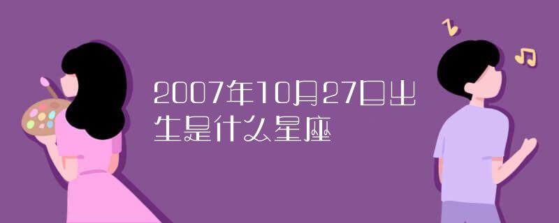 2007年的是什么星座（2007年出生人的星座查询）