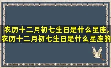 农历12月初七是什么星座，农历12月初七所属星座查询