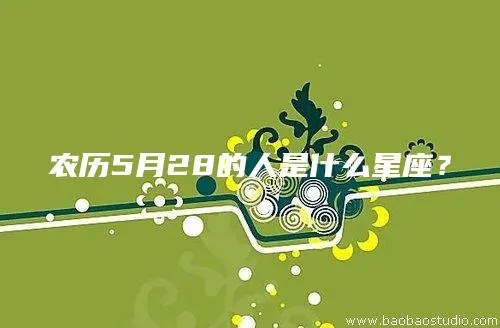 农历5月28是什么星座，生肖属相有哪些特点