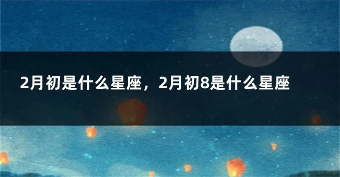 2月初8是什么星座，2月初8生日星座有哪些