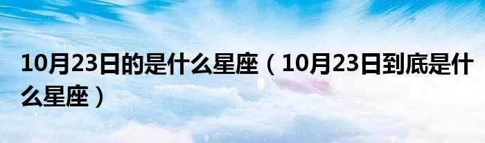 10月23号什么星座（10月23日生日的人是什么星座）