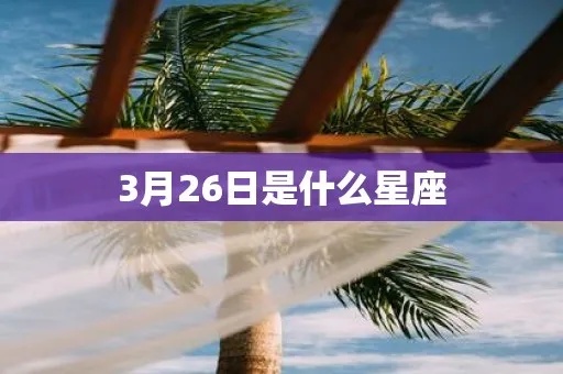 阳历3月26日是什么星座（星座查询指南）