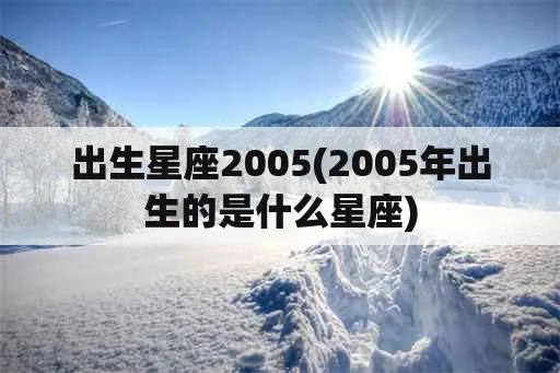 2005是什么星座（2005年出生的人属什么星座）