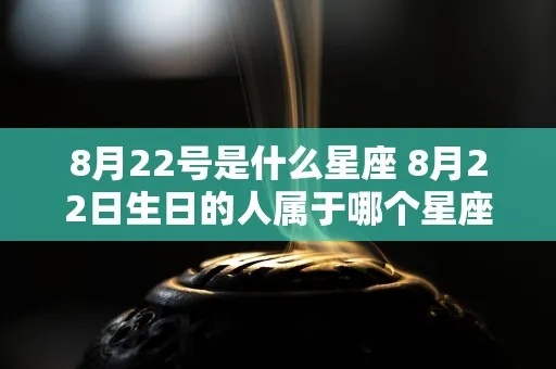 8.22生日的人是什么星座,8.22星座运势分析