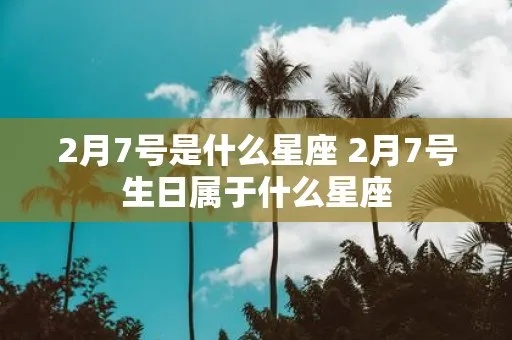 二月七号生日星座是什么,二月七号出生的人特点分析