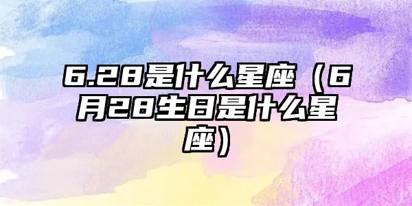 6月28日是什么星座,6月28日生日星座特点解析