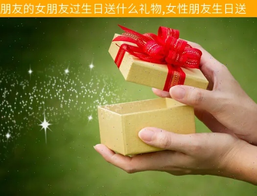 妇女朋友过生日送什么礼物 女友过生日送什么好?