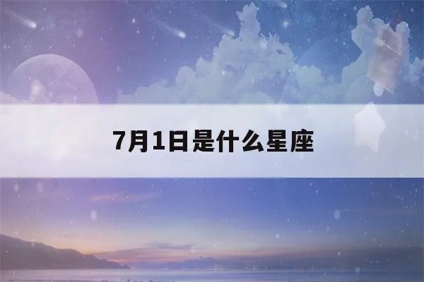 7月1号什么星座（7月1日出生的人属于哪个星座）