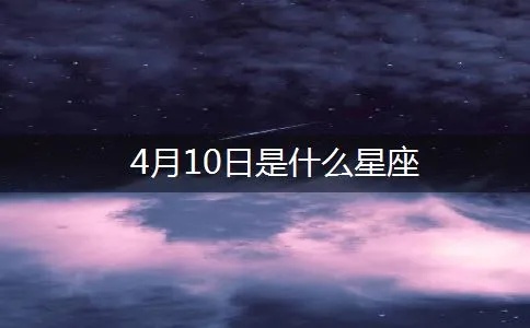 4月10日出生的人是什么星座，4月10日星座运势解析