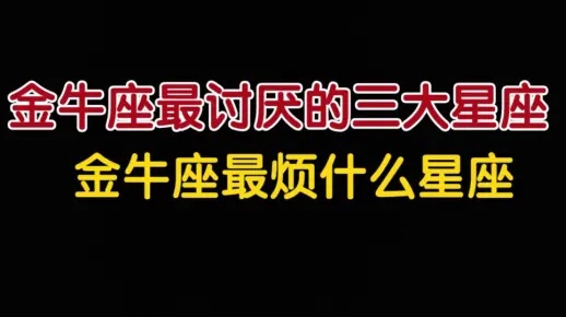 金牛座最讨厌的星座是哪个,金牛座与哪个星座最不合适