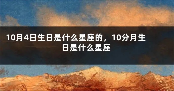 10月4是什么星座（10月4日出生的人属于哪个星座）