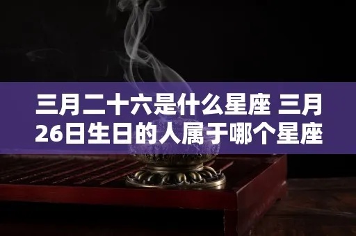 三月二十六是什么星座，三月二十六生日星座特点解析