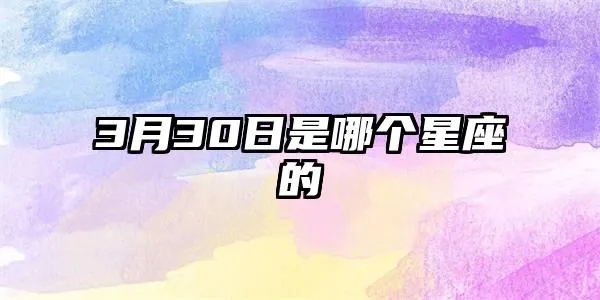 3月30是什么星座（3月30日出生的人属于哪个星座）