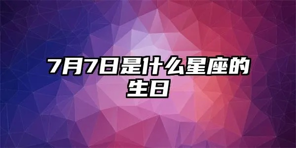 7月7号是什么星座（7月7日出生的人属于什么星座）