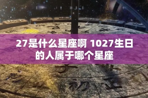 27岁是什么星座，27岁出生的人属于什么星座