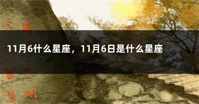 11月初6是什么星座，11月初6是什么星座的人性格特点