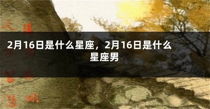 2月16日生日的是什么星座，2月16日星座运势分析