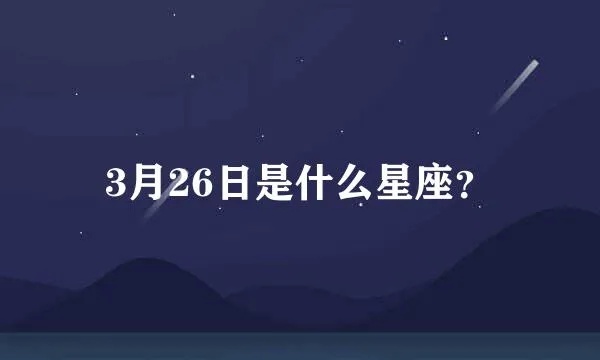 3月26日是什么星座,3月26日星座特点及运势解析