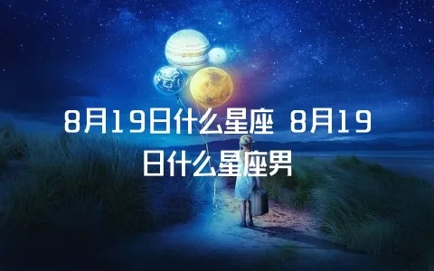 8月19是什么星座（8月19日出生的人属于什么星座）