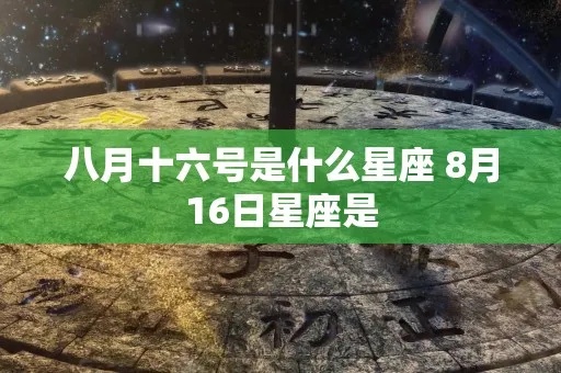 八月16是什么星座（八月16日出生的人属于什么星座）