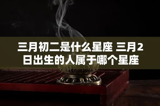 农历三月初二是什么星座，农历三月初二出生的人性格特点解析