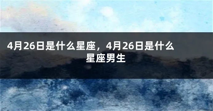 4月26日什么星座（4月26日出生的人属于哪个星座）