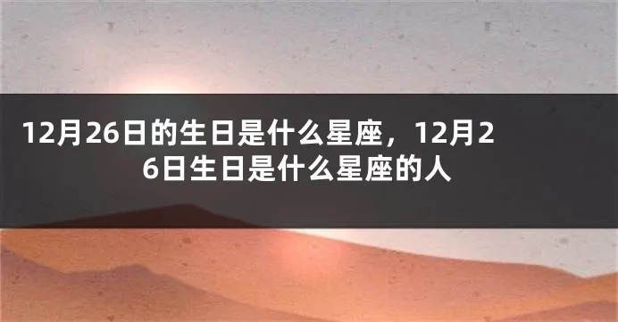 12月26日出生的人是什么星座，12月26日星座特点解析