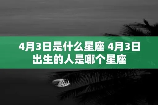 四月三日是什么星座（四月三日出生人的星座特点）