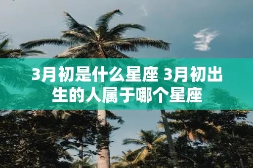 三月份属于什么星座（三月份出生的人属于哪个星座）