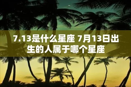 7月13是什么星座的（7月13日出生的人是什么星座）