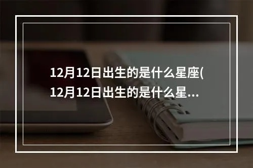 12月12日是什么星座的（12月12日生日的星座特点）