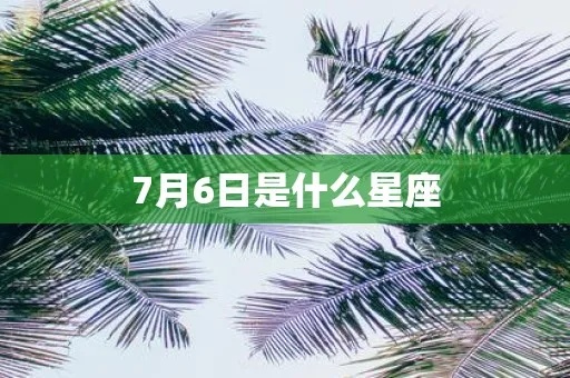 7月6日是什么星座的（查找7月6日的星座信息）