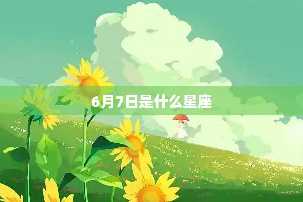 阳历6月7日是什么星座（星座查询与解读）