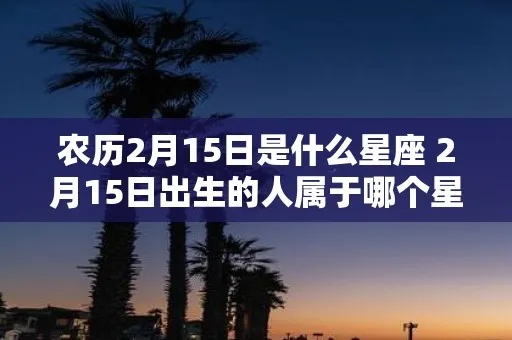 2月15是什么星座（2月15日出生的人属于什么星座）