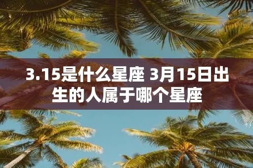 三月15是什么星座（解析三月15日出生的人的星座特点）