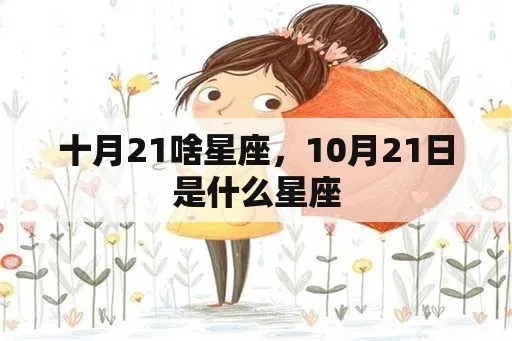 10月21日出生的人是什么星座，10月21日星座运势分析