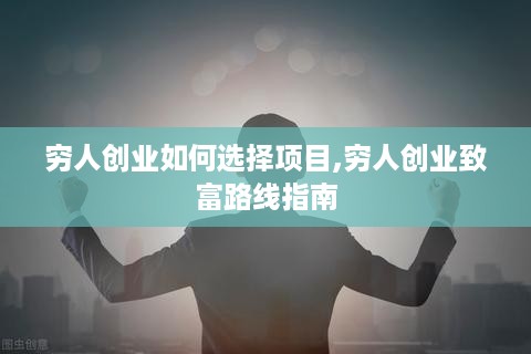 穷人创业如何选择项目,穷人创业致富路线指南