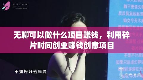 无聊可以做什么项目赚钱，利用碎片时间创业赚钱创意项目